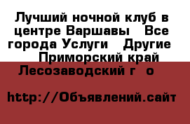 Лучший ночной клуб в центре Варшавы - Все города Услуги » Другие   . Приморский край,Лесозаводский г. о. 